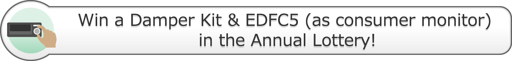 Win a Damper Kit & EDFC5(as consumer monitor) in the annual Lottery! 