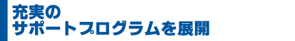 充実のサポートプログラムを展開